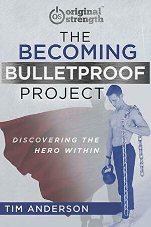 The Becoming Bulletproof Project: Discovering the Hero Within by Tim Anderson