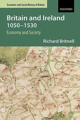 Britain and Ireland 1050-1530: Economy and Society by Richard Britnell