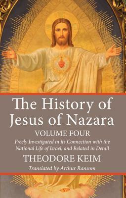 The History of Jesus of Nazara, Volume Four by Theodore Keim