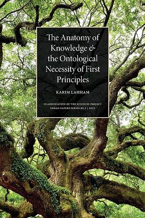 The Anatomy of Knowledge and the Ontological Necessity of First Principles by Karim Lahham