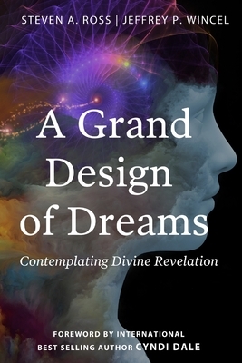 A Grand Design of Dreams - Contemplating Divine Revelation by Jeffrey P. Wincel, Steven A. Ross