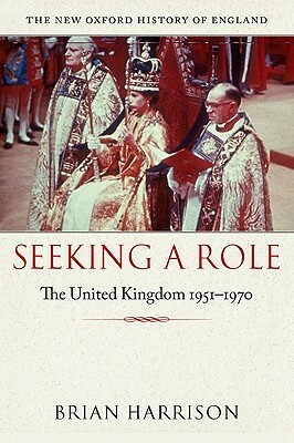 Seeking a Role: The United Kingdom, 1951-1970 by Brian Harrison