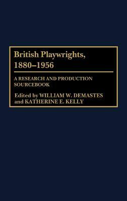 British Playwrights, 1880-1956: A Research and Production Sourcebook by William W. Demastes, Katherine Kelly