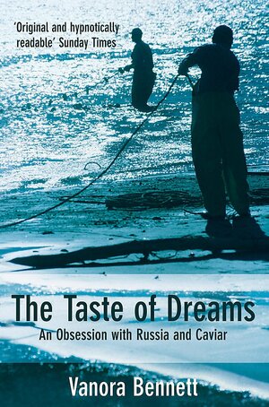 The Taste of Dreams: An Obsession with Russia and Caviar by Vanora Bennett