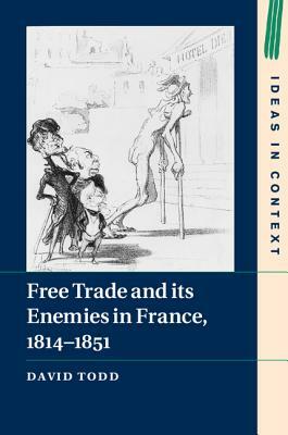 Free Trade and Its Enemies in France, 1814-1851 by David Todd