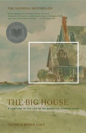 The Big House: A Century in the Life of an American Summer Home by George Howe Colt