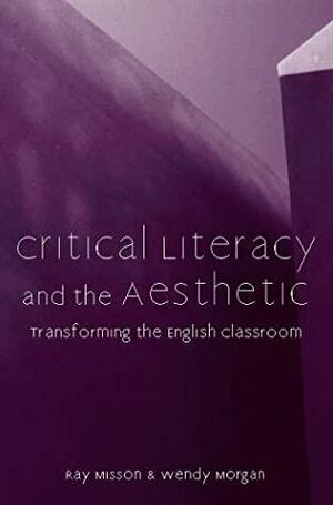 Critical Literacy And The Aesthetic: Transforming The English Classroom by Ray Misson, Wendy Morgan