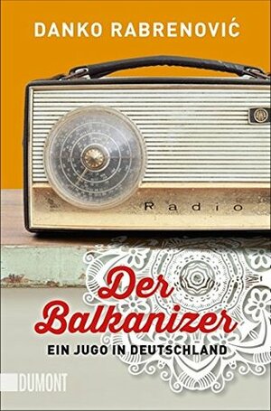 Der Balkanizer: Ein Jugo in Deutschland by Danko Rabrenovic