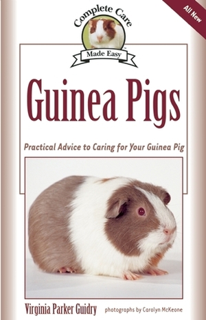 Guinea Pigs: Complete Care Made Easy-Practical Advice To Caring For your Guinea Pig by Carolyn McKeone, Virginia Parker Guidry