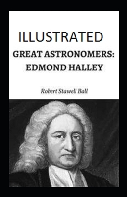 Great Astronomers: Edmond Halley Illustrated by Robert Stawell Ball