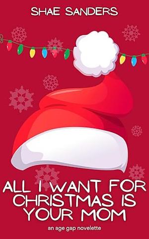 All I Want For Christmas Is Your Mom: An Age Gap Novelette  by Shae Sanders