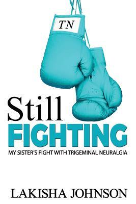 Still Fighting: My Sister's Fight with Trigeminal Neuralgia by Lakisha Johnson