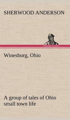 Winesburg, Ohio; A Group of Tales of Ohio Small Town Life by Sherwood Anderson