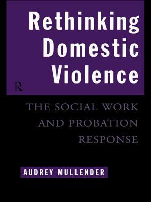 Rethinking Domestic Violence: The Social Work and Probation Response by Audrey Mullender