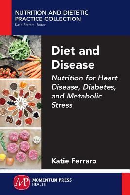 Diet and Disease: Nutrition for Heart Disease, Diabetes, and Metabolic Stress by Katie Ferraro