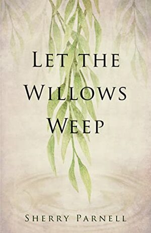 Let the Willows Weep by Sherry Parnell