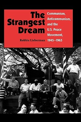 The Strangest Dream Communism, Anticommunism, and the U.S. Peace Movement, 1945-1963 (PB) by Robbie Lieberman