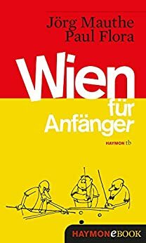 Wien für Anfänger: Vorläufige Bruchstücke zum Entwurf einer Skizze über Land und Leute by Jörg Mauthe