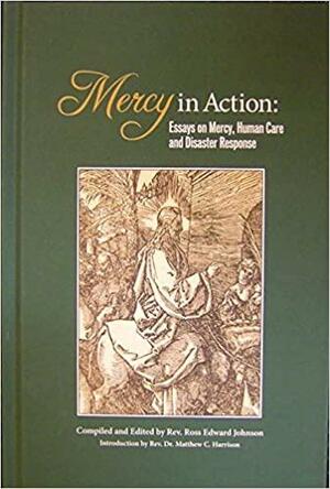 Mercy in Action: Essays on Mercy, Human Care and Disaster Response by Ross Edward Johnson