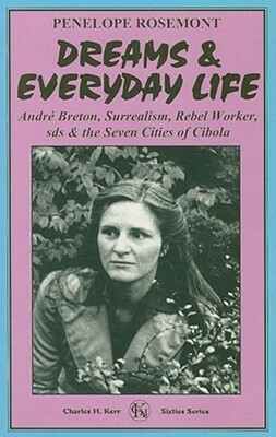 Dreams and Everyday Life: Andre Breton, Surrealism, the I.W.W., Rebel Worker Students for a Democratic Society and the Seven Cities of Cibola by Penelope Rosemont