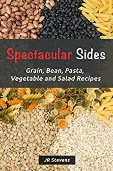 Spectacular Sides: Grain, Bean, Pasta, Vegetable and Salad Recipes by J.R. Stevens