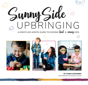Sunny Side Upbringing: A Month by Month Guide to Raising Kind and Caring Kids by Maria Dismondy