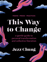 This Way to Change: A Gentle Guide to Personal Transformation and Collective Liberation--Prose, Poems, Practices by Jezz Chung