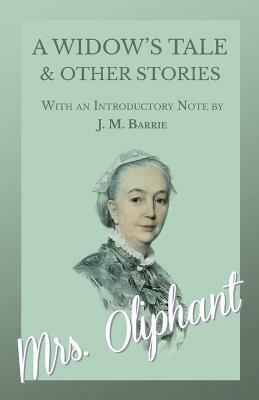 A Widow's Tale and Other Stories - With an Introductory Note by J. M. Barrie by Margaret Oliphant