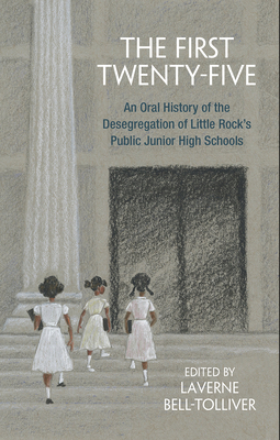 The First Twenty-Five: An Oral History of the Desegregation of Little Rock's Public Junior High Schools by Laverne Bell-Tolliver