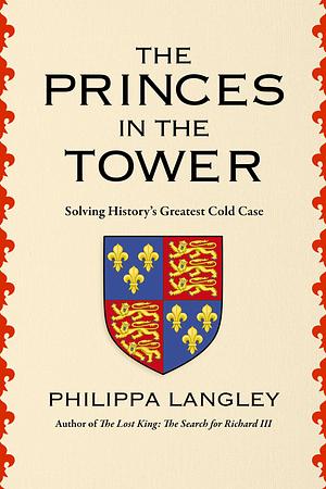 The Princes in the Tower: Solving History's Greatest Cold Case by Philippa Langley