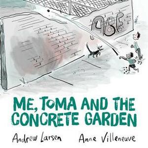 Me, Toma and the Concrete Garden by Andrew Larsen, Anne Villeneuve