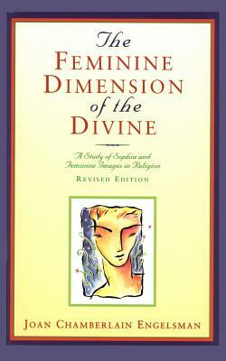 The Feminine Dimension of the Divine: A Study of Sophia and Feminine Images in Religion by Joan Chamberlain Engelsman