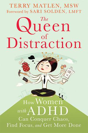 The Queen of Distraction: How Women with ADHD Can Conquer Chaos, Find Focus, and Get More Done by Terry Matlen