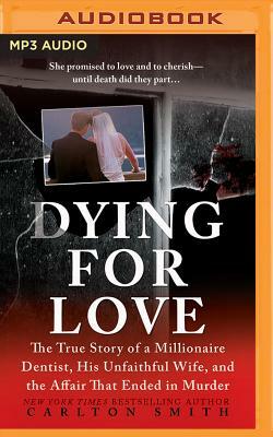 Dying for Love: The True Story of a Millionaire Dentist, His Unfaithful Wife, and the Affair That Ended in Murder by Carlton Smith