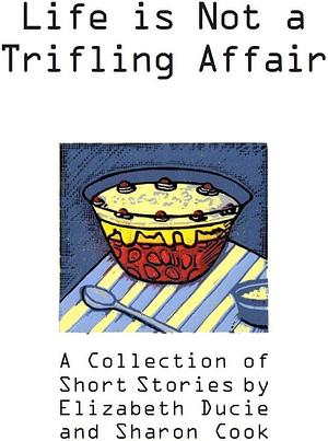 Life is Not a Trifling Affair: A Collection of Short Stories by Elizabeth Ducie, Sharon Cook