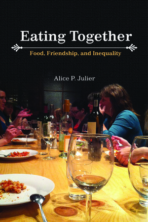 Eating Together: Food, Friendship and Inequality by Alice P. Julier