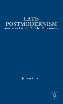 Late Postmodernism: American Fiction at the Millennium by Jeremy Green