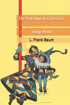 The Patchwork Girl Of Oz: Large Print by L. Frank Baum