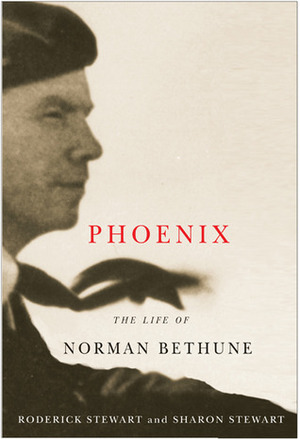 Phoenix: The Life of Norman Bethune by Roderick Stewart, Sharon Stewart