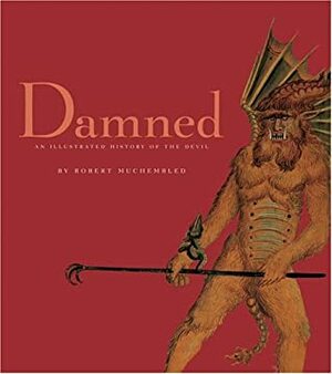 Damned: An Illustrated History of the Devil by Robert Muchembled