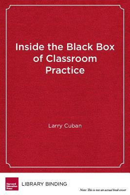 Inside the Black Box of Classroom Practice: Change Without Reform in American Education by Larry Cuban