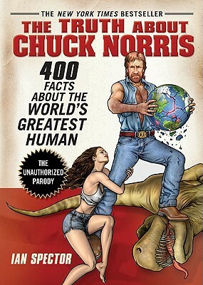 The Truth about Chuck Norris: 400 Facts about the World's Greatest Human by Ian Spector
