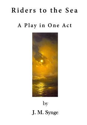 Riders to the Sea: A Play in One Act by J.M. Synge