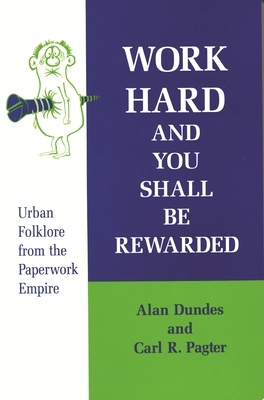 Work Hard and You Shall Be Rewarded: Urban Folklore from the Paperwork Empire by Alan Dundes, Carl Pagter