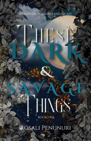 These Dark and Savage Things: Book One by Rosali Penunuri