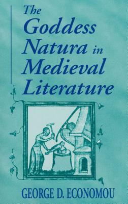 Goddess Natura in Medieval Literature by George D. Economou