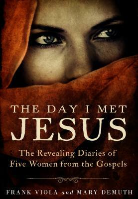 The Day I Met Jesus: The Revealing Diaries of Five Women from the Gospels by Frank Viola, Mary Demuth