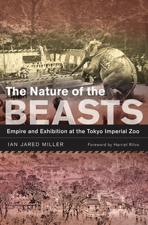 The Nature of the Beasts: Empire and Exhibition at the Tokyo Imperial Zoo by Ian Jared Miller