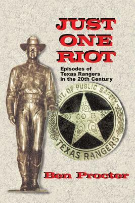 Just One Riot: Episodes of Texas Rangers in the 20th Century by Ben Proctor, Ben Procter