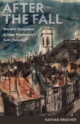 After the Fall: War and Occupation in Irene Nemirovsky's Suite Franaise by Nathan Bracher